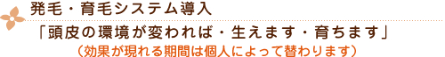 発毛・育毛システム導入「頭皮の環境が変われば・生えます・育ちます」